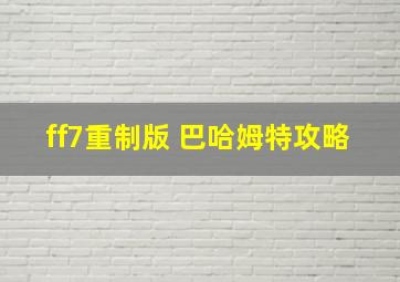 ff7重制版 巴哈姆特攻略